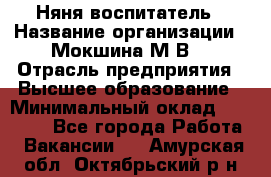 Няня-воспитатель › Название организации ­ Мокшина М.В. › Отрасль предприятия ­ Высшее образование › Минимальный оклад ­ 24 000 - Все города Работа » Вакансии   . Амурская обл.,Октябрьский р-н